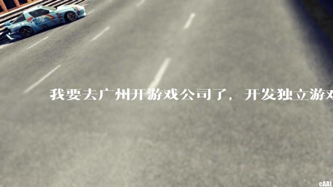 我要去广州开游戏公司了，开发独立游戏！有什么可以叮嘱我的吗？