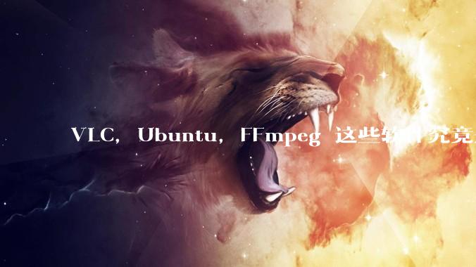 VLC，Ubuntu，FFmpeg 这些软件究竟是什么人开发的？为什么免费？他们不求回报又何以生存？