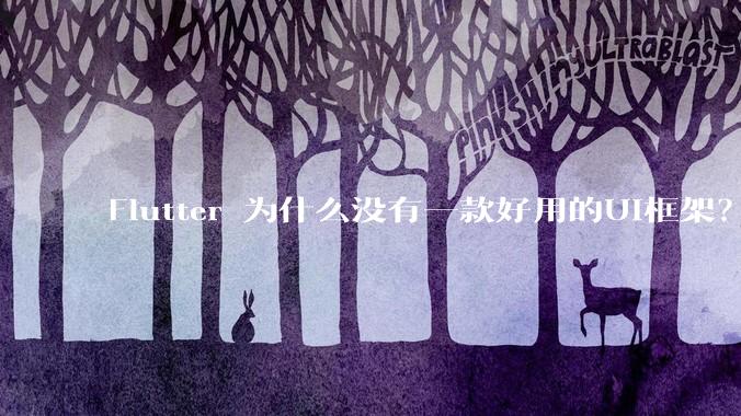 Flutter 为什么没有一款好用的UI框架？
