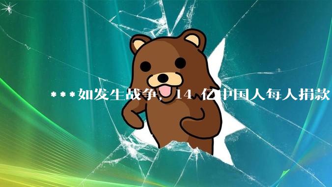 ***如发生战争，14 亿中国人每人捐款 1000 元，可以打几天？