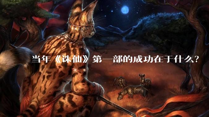 当年《诛仙》第一部的成功在于什么？