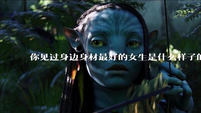 你见过身边身材最好的女生是什么样子的？