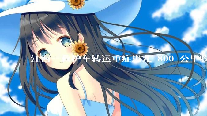 江西一救护车转运重症患儿 800 公里收 28000 元遭质疑，争议点是什么？哪些信息值得关注？