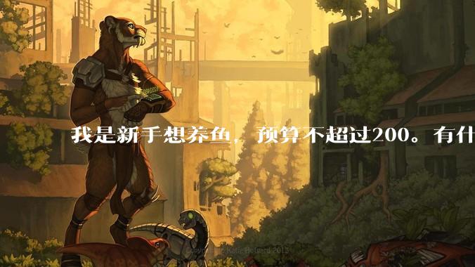 我是新手想养鱼，预算不超过200。有什么好的建议或者禁忌吗。？