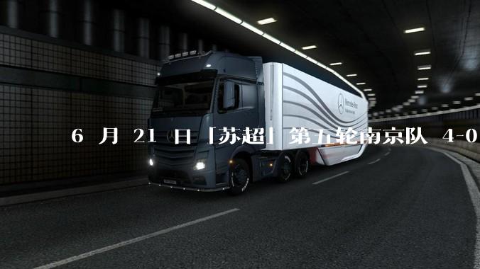 6 月 21 日「苏超」第五轮南京队 4-0 战胜常州队，如何评价这场比赛？
