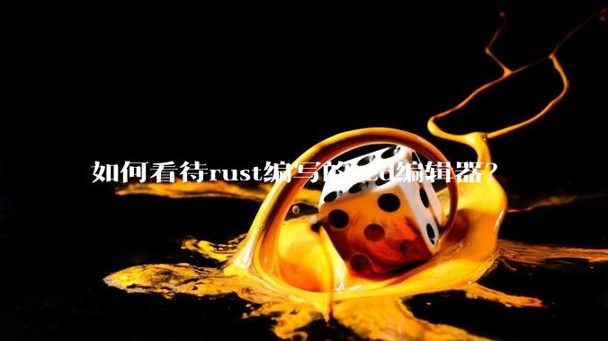 如何看待rust编写的zed编辑器？
