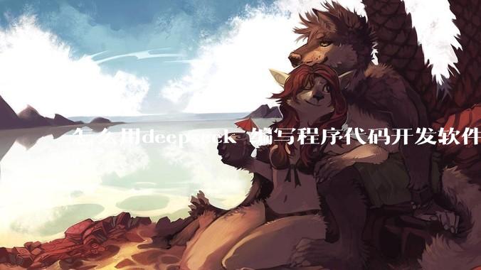 怎么用deepseek 编写程序代码开发软件？