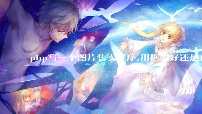 php写一个图片售卖程序,用框架好还是直接写好?