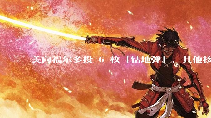 美向福尔多投 6 枚「钻地弹」，其他核设施发射了 30 枚「战斧」导弹，威力如何？伊核设施受损有多大？
