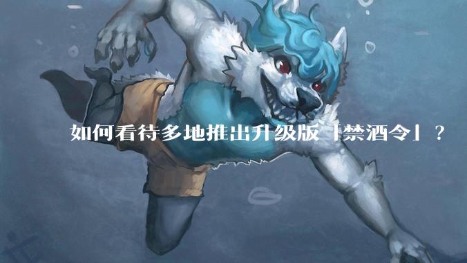 如何看待多地推出升级版「禁酒令」？