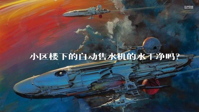 小区楼下的自动售水机的水干净吗？